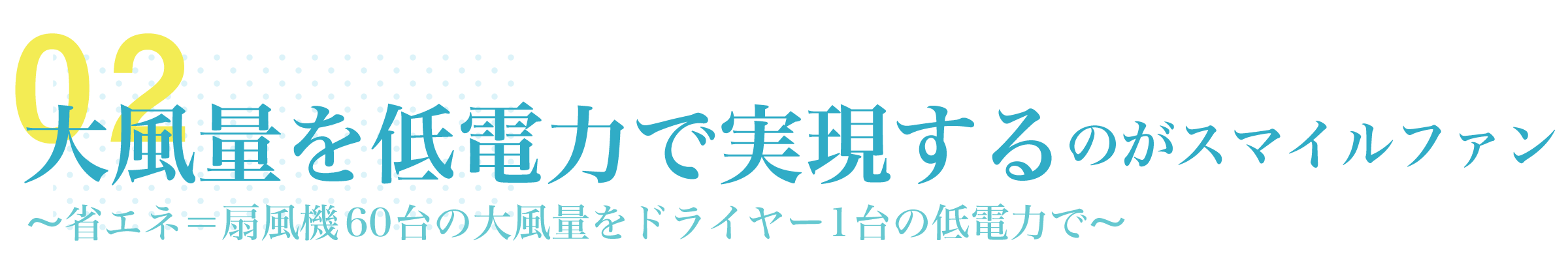 特徴・導入効果02「大風量＆省エネ」